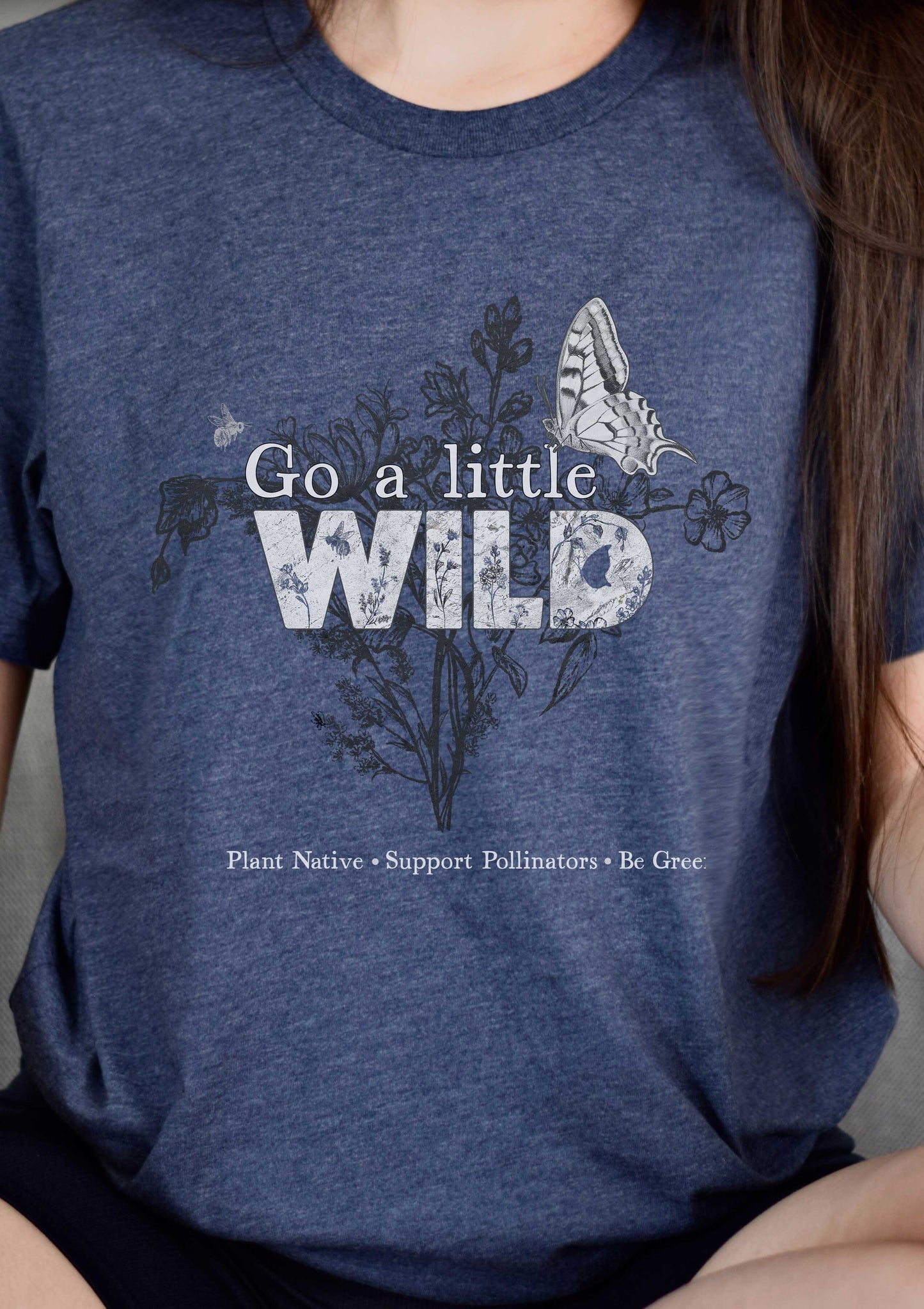 Go a Little Wild shirt, Native Plants, Go green, Save the Bees, Conservation, Nature Shirt, Naturalist habitat tee, gift for gardener